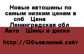 Новые автошины по самым низким ценам в спб › Цена ­ 2 700 - Ленинградская обл. Авто » Шины и диски   